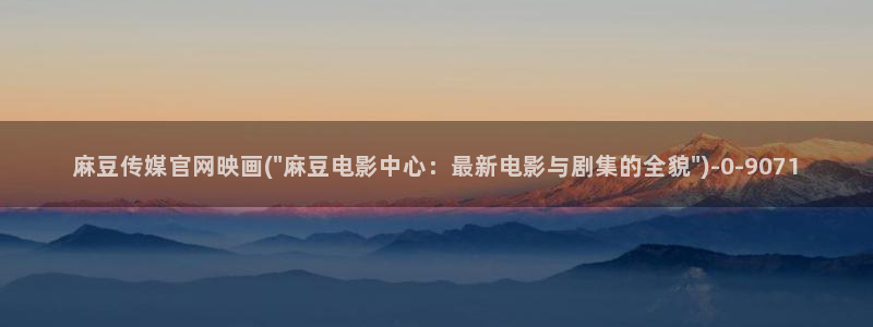 麻豆系列视频：麻豆传媒官网映画(\